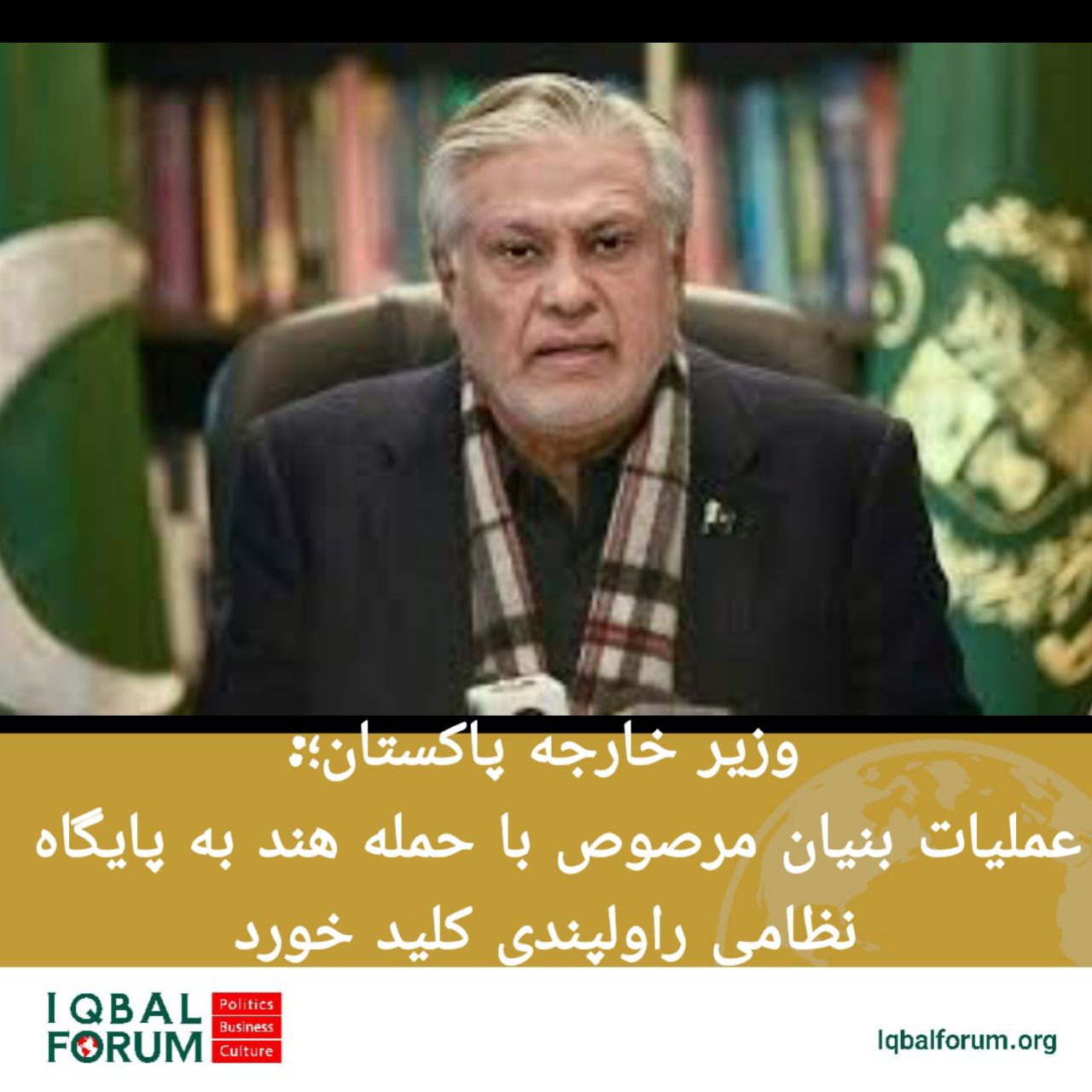 اسحاق دار؛ وزیر امور خارجه پاکستان گفت: پاکستان چاره‌ای جز حملات متقابل به خاک هند را نداشت.