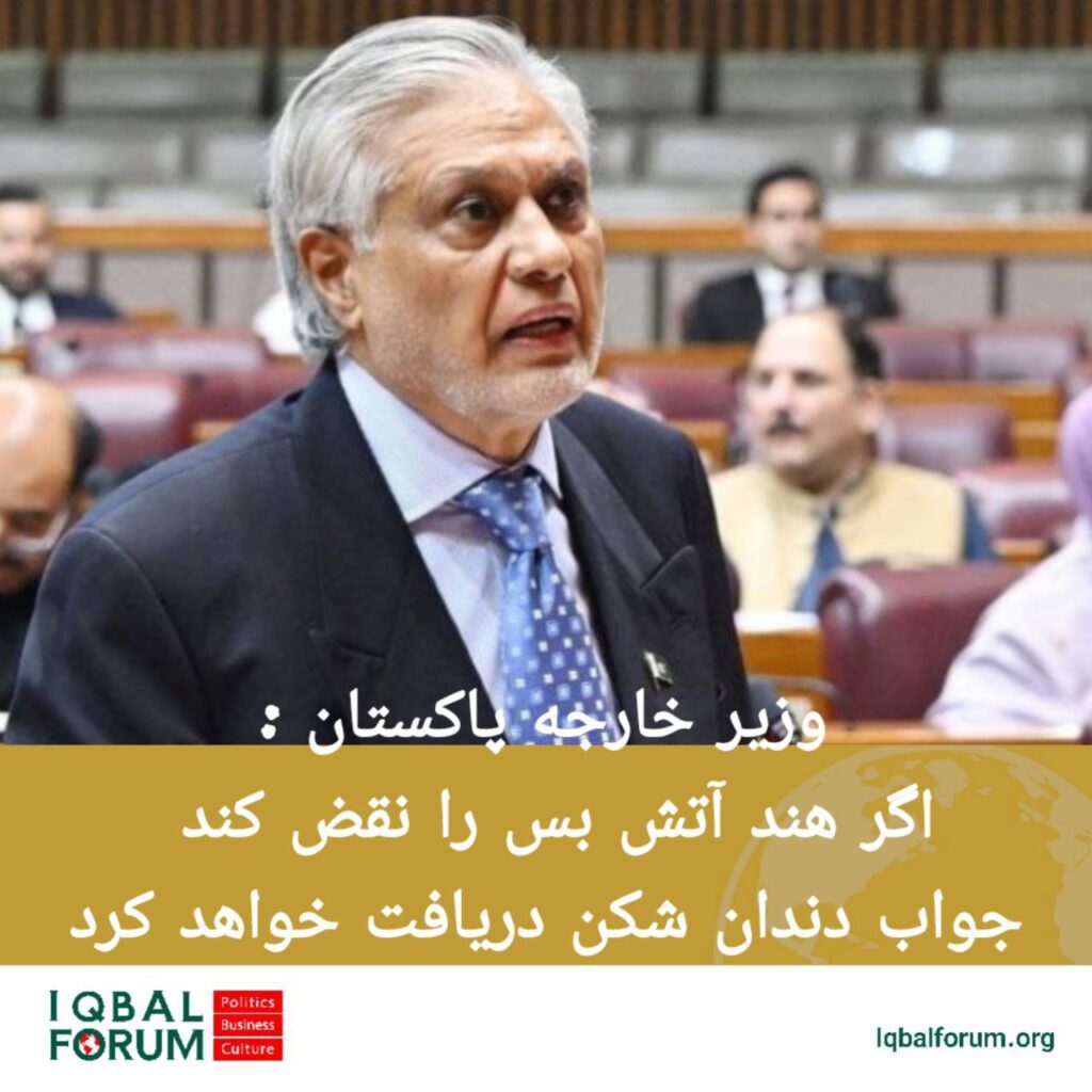 اسحاق دار؛ وزیر امور خارجه پاکستان به دولت هند هشدار داد در صورت نقض آتش بس جواب دندان شکن دریافت خواهد کرد .